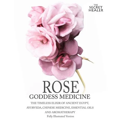 Rose - Goddess Medicine (Illustrated Version): The Timeless Elixir of Ancient Egypt, Ayurveda, Chinese Medicine, Essential Oils and Modern Medicine - Paperback